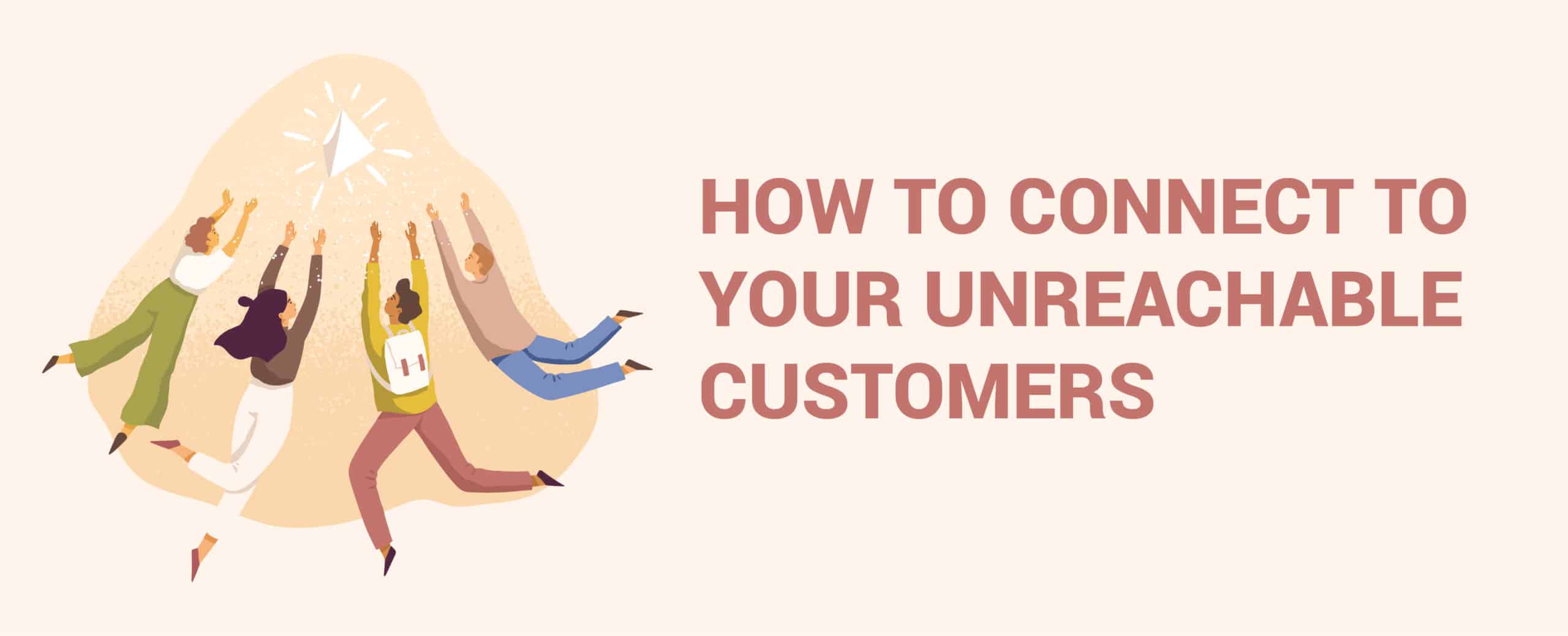 How to Connect to Your Unreachable Customers