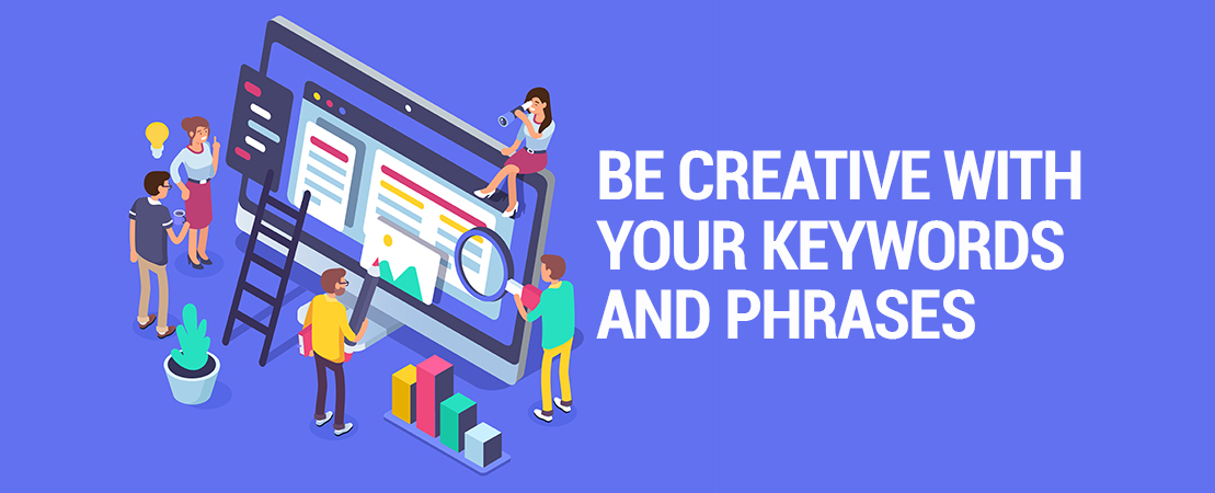 Be creative with your keywords and phrases