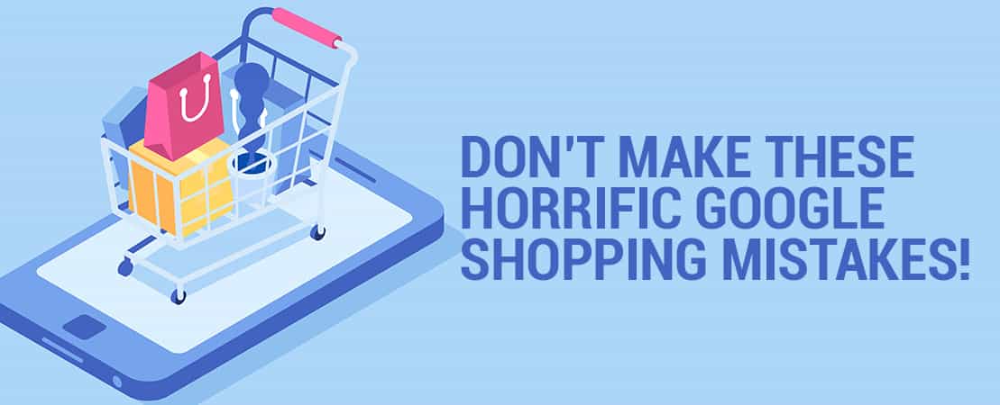 Don’t Make These Horrific Google Shopping Mistakes!