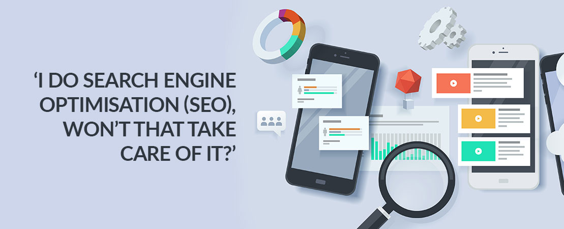 ‘I do Search Engine Optimisation (SEO), won’t that take care of it?’