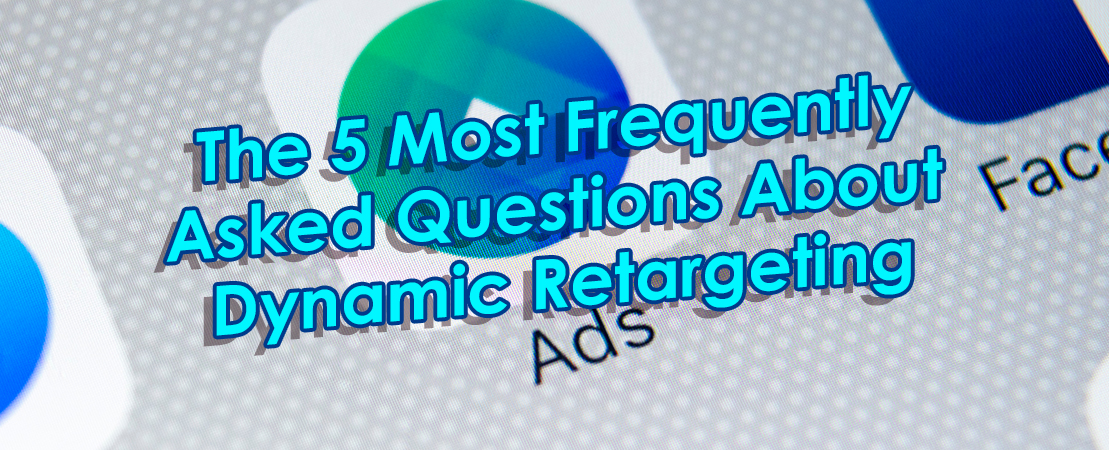 The 5 Most Frequently Asked Questions About Dynamic Retargeting