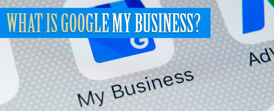 WHAT IS GOOGLE MY BUSINESS?