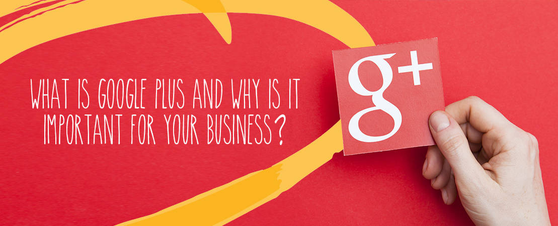 WHAT IS GOOGLE PLUS AND WHY IS IT IMPORTANT FOR YOUR BUSINESS?