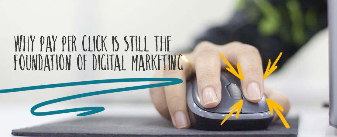 WHY PAY PER CLICK IS STILL THE FOUNDATION OF DIGITAL MARKETING