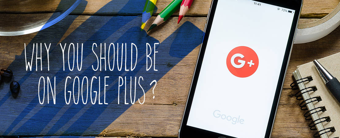 WHY YOU SHOULD BE ON GOOGLE PLUS