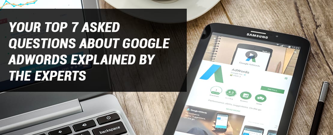 Your Top 7 Asked Questions About Google AdWords Explained by the Experts