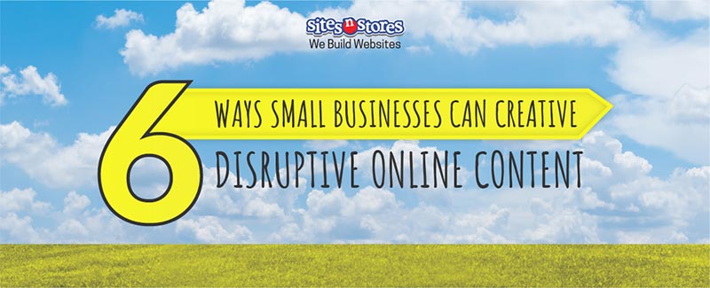 6 Ways Small Businesses Can Creative Disruptive Online Content
