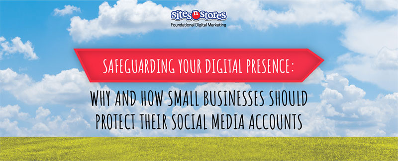 Safeguarding Your Digital Presence: Why and How Small Businesses Should Protect Their Social Media Accounts